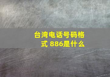 台湾电话号码格式 886是什么